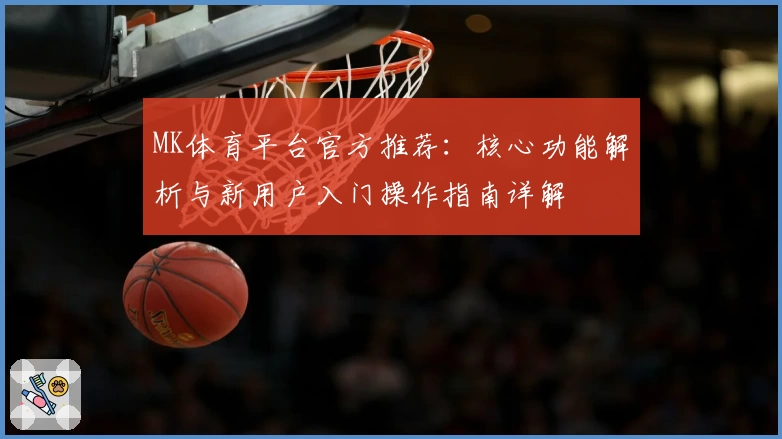 MK体育平台官方推荐：核心功能解析与新用户入门操作指南详解