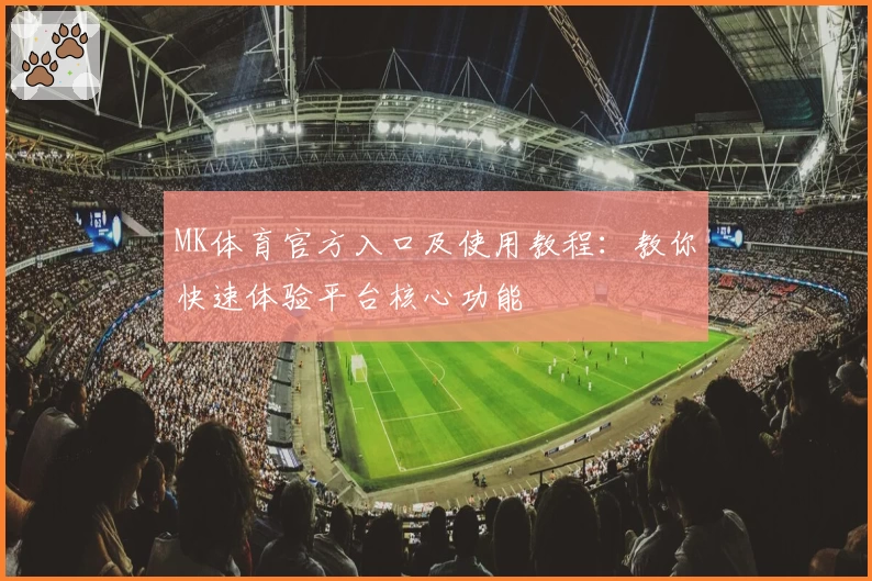 MK体育官方入口及使用教程：教你快速体验平台核心功能