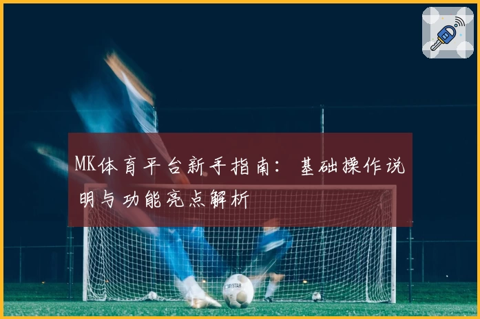 MK体育平台新手指南：基础操作说明与功能亮点解析