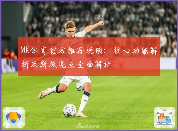 MK体育官方推荐说明：核心功能解析及新版亮点全面解析