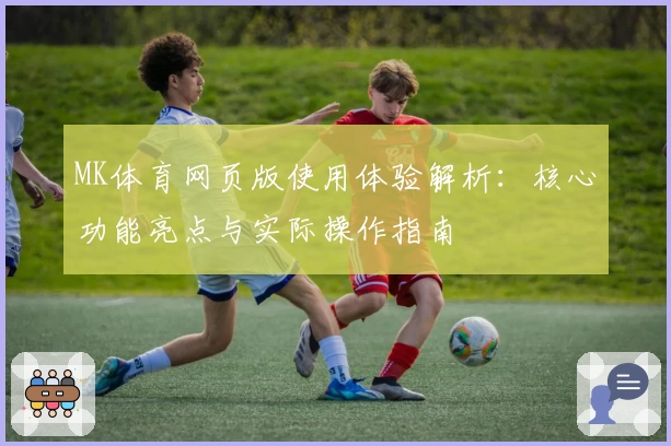 MK体育网页版使用体验解析：核心功能亮点与实际操作指南