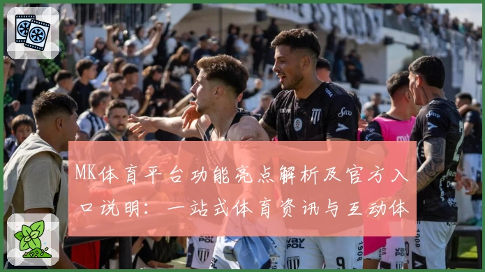 MK体育平台功能亮点解析及官方入口说明：一站式体育资讯与互动体验
