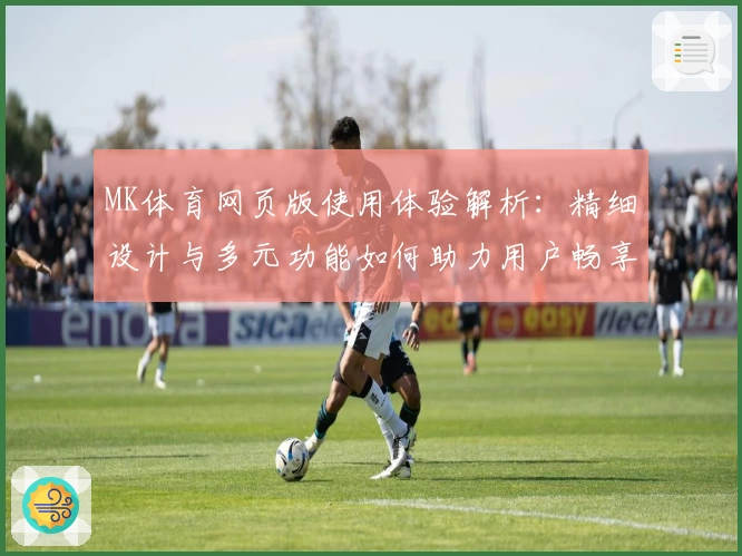 MK体育网页版使用体验解析：精细设计与多元功能如何助力用户畅享运动资讯
