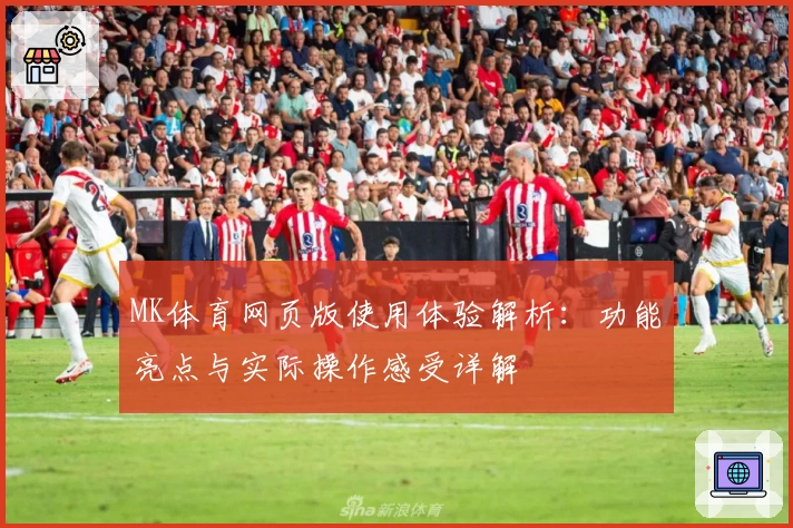 MK体育网页版使用体验解析：功能亮点与实际操作感受详解
