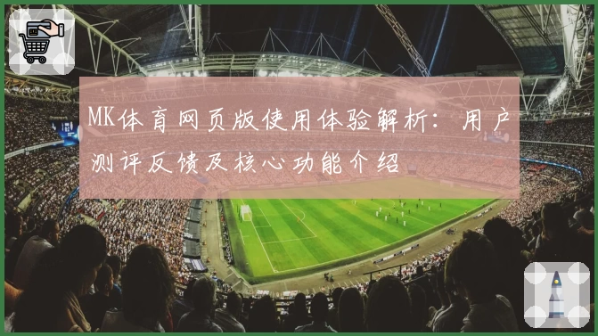 MK体育网页版使用体验解析：用户测评反馈及核心功能介绍