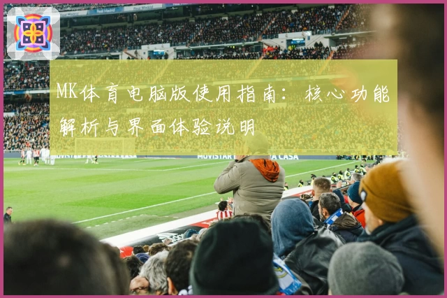 MK体育电脑版使用指南：核心功能解析与界面体验说明