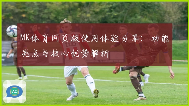 MK体育网页版使用体验分享：功能亮点与核心优势解析