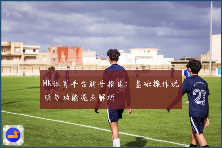 MK体育平台新手指南：基础操作说明与功能亮点解析