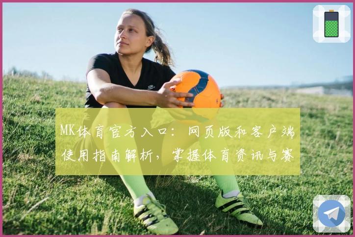 MK体育官方入口：网页版和客户端使用指南解析，掌握体育资讯与赛事观看便捷方式