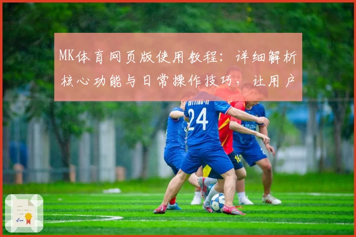 MK体育网页版使用教程：详细解析核心功能与日常操作技巧，让用户轻松掌握平台使用诀窍