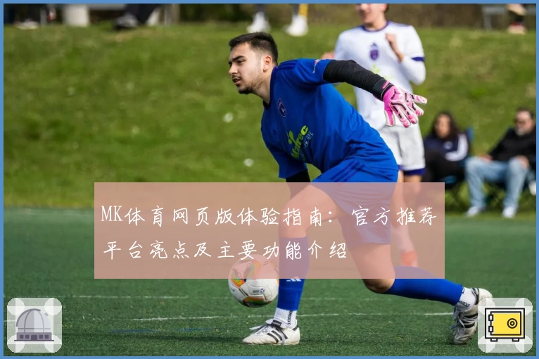 MK体育网页版体验指南：官方推荐平台亮点及主要功能介绍
